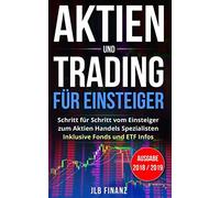 Aktien und Trading für Einsteiger: Schritt für Schritt vom Einsteiger zum Aktien Handels Spezialisten - Inklusive Fonds und ETF Infos - Ausgabe 2018 / 2019
