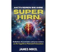 Aktivieren Sie Ihr Superhirn: Gedächtnis und Konzentration meistern und lernen, Ihr kognitives Potenzial freizusetzen