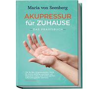 Akupressur für zuhause - Das Praxisbuch: Wie Sie über Akupressurpunkte Schritt für Schritt vielfältige psychische und körperliche Leiden sanft heilen und Ihre Selbstheilungskräfte aktivieren