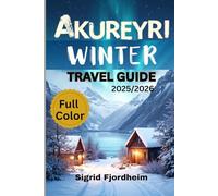 AKUREYRI WINTER TRAVEL GUIDE 2025/2026 (Full Color): Explore Iceland’s Hidden Gems: Northern Lights Tours, Local Culture & Geothermal Hot Springs