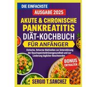 AKUTE & CHRONISCHE PANKREATITIS-DIÄT-KOCHBUCH FÜR ANFÄNGER: Einfache, fettarme Mahlzeiten zur Unterstützung der Bauchspeicheldrüsengesundheit und Linderung täglicher Beschwerden