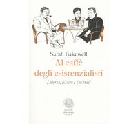 Al caffè degli esistenzialisti. Libertà, essere e cocktail - Bakewell Sarah