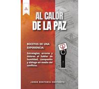 Al Calor de la Paz: Bocetos de una experiencia: Estrategias, errores y dolores al hablar de humildad, compasión y diálogo en medio del conflicto.
