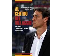 Al centro del villaggio. Rudi Garcia, l'uomo che sta facendo sognare Roma