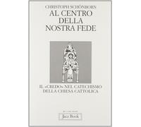 Al centro della nostra fede. Il credo nel catechismo della Chiesa cattolica