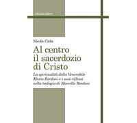 Al centro il sacerdozio di Cristo. La spiritualità della Venerabile Maria Bordoni e i suoi riflessi nella teologia di Marcello Bordoni