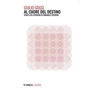 Al cuore del destino. Scritti sul pensiero di Emanuele Severino