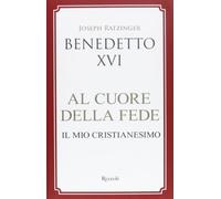 Al cuore della fede. Il mio cristianesimo