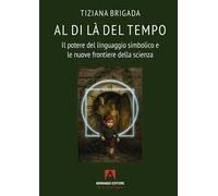Al di là del tempo. Il potere del linguaggio simbolico e le nuove frontiere della scienza