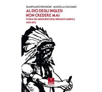 Al Dio degli inglesi non credere mai. Storia del genocidio degl'Indiani d'...