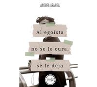 Al egoísta no se le cura, se le deja: Manual de desamor para superar estados de shock