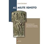 Al Milite ignoto. Monumenti parchi e viali della Rimembranza nella provincia di Mantova