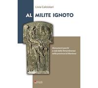 Al Milite ignoto. Monumenti parchi e viali della Rimembranza nella provincia di Mantova