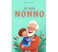 Al mio Nonno: Libro personalizzabile per un regalo unico e speciale. Idea regalo per la festa dei nonni. Edizione a colori.