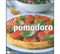 Al pomodoro. Antipasti, primi piatti, secondi e contorni. Ediz. illustrata