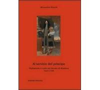 Al servizio del principe. Diplomazia e corte nel ducato di Mantova 1665-1708