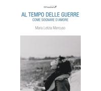 Al tempo delle guerre. Come sognare d'amore