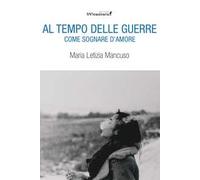 Al tempo delle guerre. Come sognare d'amore