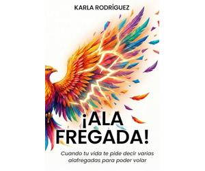 ¡Ala Fregada!: Cuando tu vida te pide decir varias alafregadas para poder volar