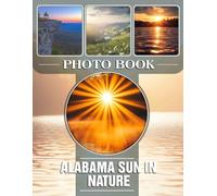 Alabama Sun in Nature Photo Book: Stunning Images Capturing Natural Beauty Under The Bright Alabama Sky for Enthusiasts