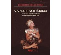 Aladino e la città di Dio. Un'amicizia di Goffredo Parise nella Roma della dolce vita