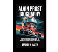 ALAIN PROST BIOGRAPHY: The Professor of Formula One - A Journey of Speed, Strategy and Legacy