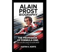 ALAIN PROST BIOGRAPHY: The Professor of Formula One, The Life and legacy of Alain Prost