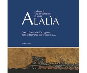 Alalìa. La battaglia che ha cambiato la storia... Greci, etruschi e cartaginesi