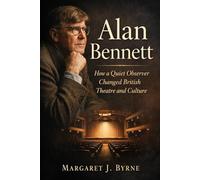Alan Bennett: How a Quiet Observer Changed British Theatre and Culture
