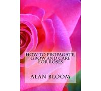 Alan Bloom How to Propagate, Grow and Care For Roses (Tascabile)