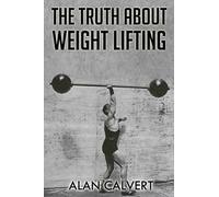 Alan Calvert The Truth About Weight Lifting (Tascabile)