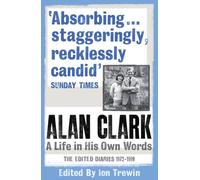 Alan Clark: A Life in his Own Words: The Edited Diaries 1972-1999