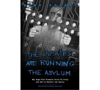 The Inmates Are Running the Asylum: Why High Tech Products Drive Us Crazy and How to Restore the Sanity