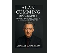 ALAN CUMMING BIOGRAPHY: THE LIFE, CAREER, AND LEGACY OF A REMARKABLE PERFORMER