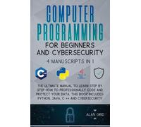Computer Programming for Beginners and Cybersecurity: 4 MANUSCRIPTS IN 1: The Ultimate Manual to Learn step by step How to Professionally Code and ... Python, Java, C ++ and Cybersecurity