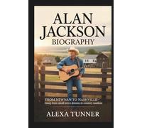 ALAN JACKSON BIOGRAPHY: FROM NEWNAN TO NASHVILLE-RISING FROM SMALL TOWN DREAMS TO COUNTRY STARDOM