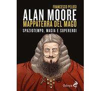 Alan Moore, mappaterra del mago. Spaziotempo, magia e supereroi -