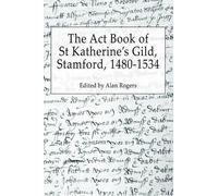 Alan Rogers The Act Book of St Katherine's Guild, Stamford, 1480-153 (Tascabile)