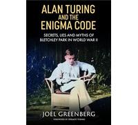 Alan Turing and the Enigma Code: Secrets, Lies and Myths of Bletchley Park in World War II