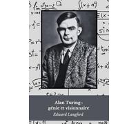 Alan Turing : génie et visionnaire: La vie et l'héritage du père de l'informatique moderne