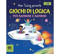 Alan Turing presenta: Giochi di logica per bambine e bambini. Con enigmi e indovinelli. Per allenare la mente dagli 8 anni