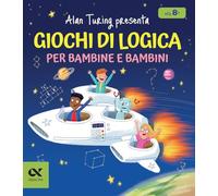 Alan Turing presenta: Giochi di logica per bambine e bambini. Con enigmi e indovinelli. Per allenare la mente dagli 8 anni