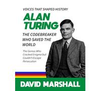 Alan Turing: The Codebreaker Who Saved the World. The Genius Who Cracked Enigma but Couldn’t Escape Persecution.
