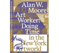 Alan W. Moore Art Worker: Doing Time in the New York Artworld (Tascabile)