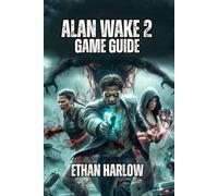 Alan Wake 2 Game Guide: From Investigation to Survival - Learn Expert Strategies, Navigate the Supernatural, and Understand the Story's Deepest Mysteries