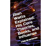 Alan Watts Explained: His Core Theories, Books, and Influence: A Study Aid and Overview: A Study Aid and Overview