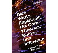 Alan Watts Explained: His Core Theories, Books, and Influence: A Study Aid and Overview: A Study Aid and Overview