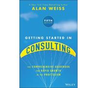 Getting Started in Consulting: The Comprehensive Guidebook for Rapid Growth in the Profession