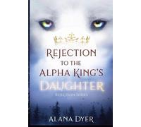 Alana Dyer Rejection to the Alpha King's Daughter (Tascabile) Rejection
