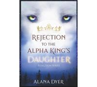 Alana Dyer Rejection to the Alpha King's Daughter (Tascabile) Rejection